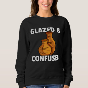 Glazed & Confused  Pottery Ceramic For Pot Artists Sweatshirt