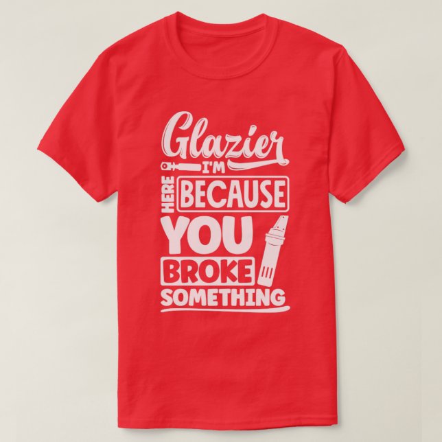 Glazier Window Fitter Im Here Because Your Broke S T-Shirt (Design Front)
