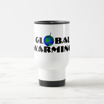Global Warming Travel Mug by stopnbuy at Zazzle