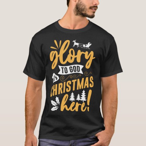 Glory To God Its Christmas Here Xmas Holiday T_Shirt