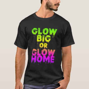 Glow Big Or Glow Home Glow Hard Or Glow Home 80s P T-Shirt