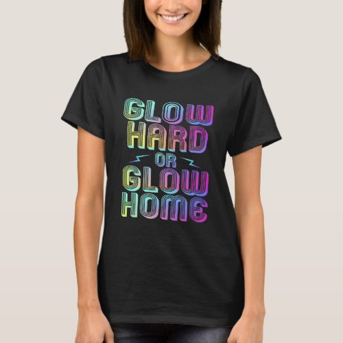 Glow Hard Or Glow Home 70 80 90s Vintage Party Glo T_Shirt