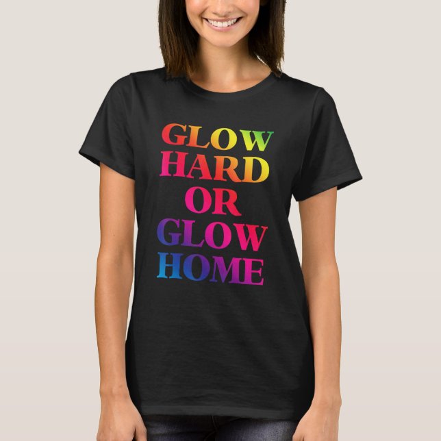 Glow Hard Or Glow Home 70s 80s  Glow 1 T-Shirt (Front)