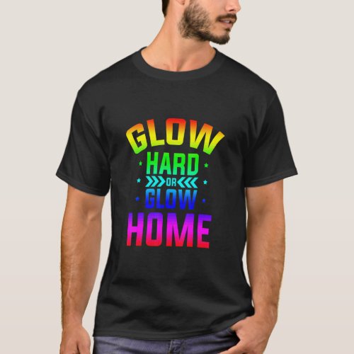 Glow Hard Or Glow Home 80s Party 80s Themed Glow P T_Shirt