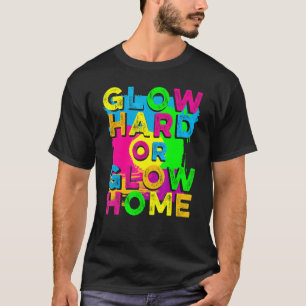 Glow Hard or Glow Home 90's 80's Party Colorful T-Shirt