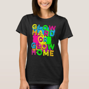 Glow Hard or Glow Home   90's 80's Party Colorful  T-Shirt