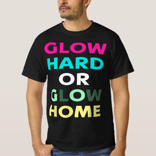 Glow Hard Or Glow Home IN THE DARK IT DOES NOT GL T_Shirt