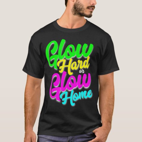 Glow Hard or Glow Home Neon Theme 80s Party T_Shi T_Shirt
