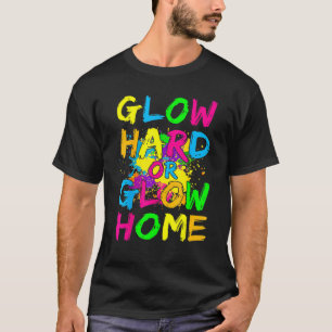 Glow Hard Or Glow Home Neon Theme 80's Party T-Shirt
