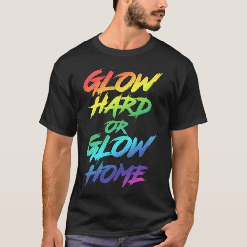 Glow Hard Or Glow Home Party T_Shirt
