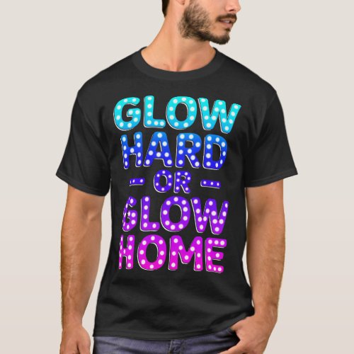 Glow Hard Or Glow Home Retro T_Shirt