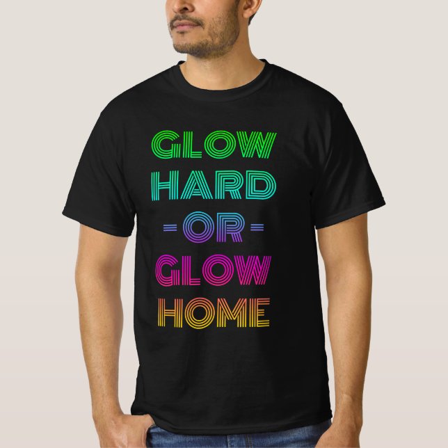 Glow Hard Or Glow Home T-Shirt (Front)