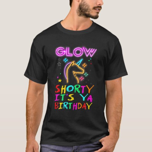 Glow Shorty Its Ya Birthday For Glow Party Unicorn T_Shirt