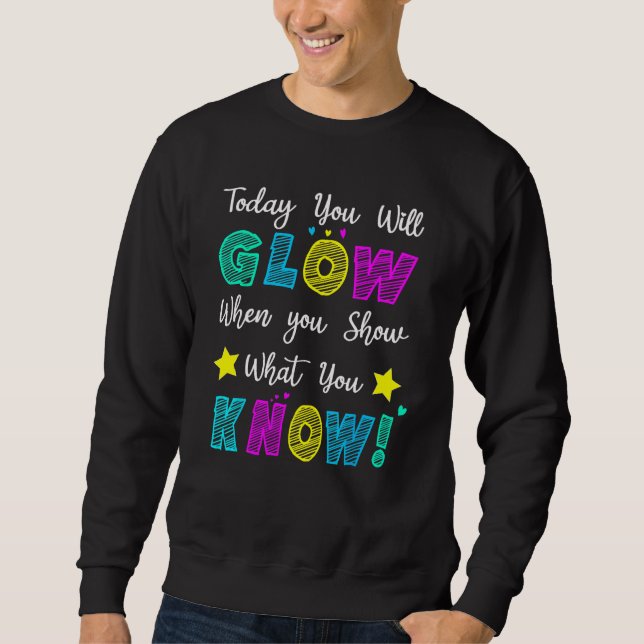 Glow Teachers Testing Day When U Show What You Kno Sweatshirt (Front)