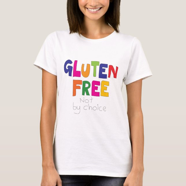 Gluten Free, not by choice T Shirt (Front)