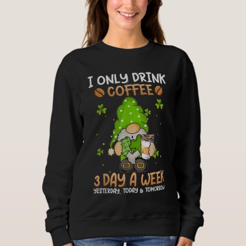 Gnome I Only Drink Coffee 3 Days A Week St Patric Sweatshirt