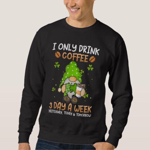 Gnome I Only Drink Coffee 3 Days A Week St Patric Sweatshirt
