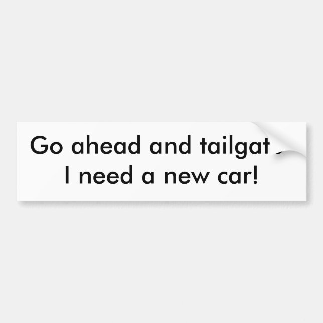 Go ahead and tailgate-I need a new car! Bumper Sticker (Front)