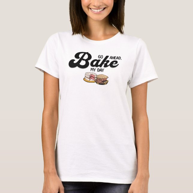 Go Ahead Bake My Day T-Shirt (Front)