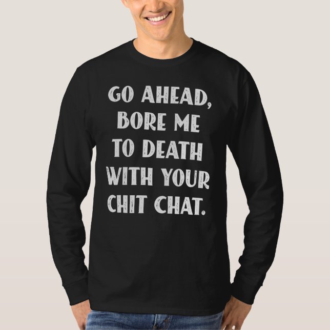 Go Ahead Bore Me To Death With Your Chit Chat Sayi T-Shirt (Front)