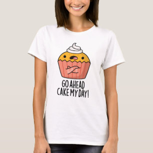 Go Ahead Cake My Day Funny Food Pun   T-Shirt