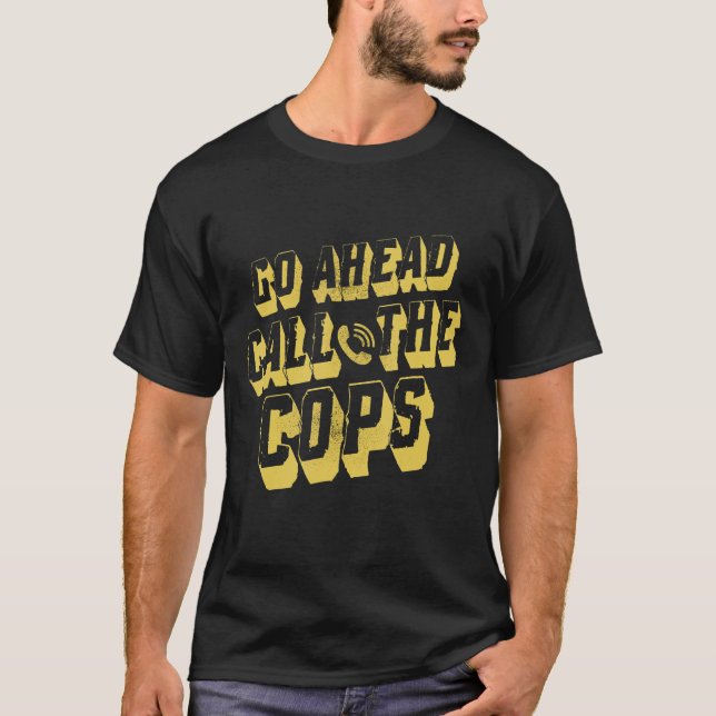 Go Ahead Call The Cops   Pun   Joke Police T-Shirt (Front)