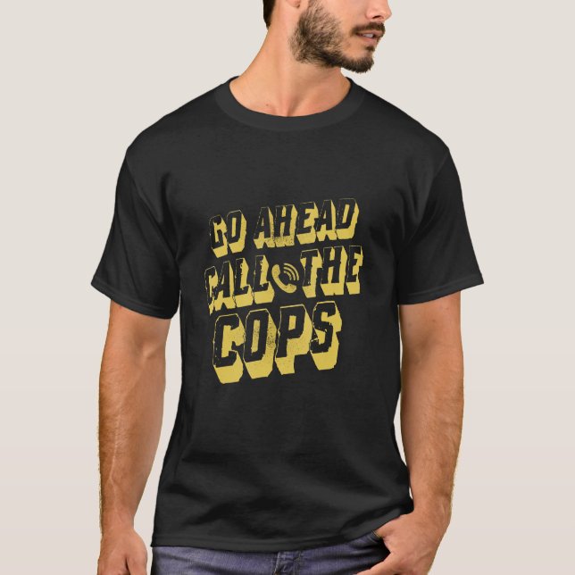 Go Ahead Call The Cops   Pun   Joke Police T-Shirt (Front)
