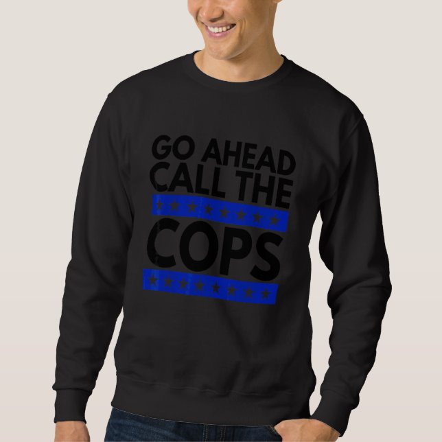Go Ahead Call The Cops Sweatshirt (Front)