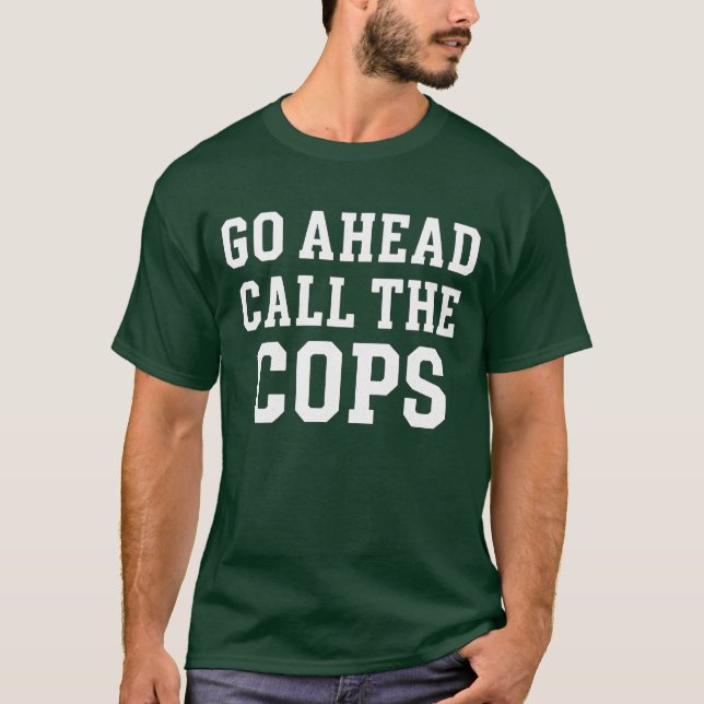 Go Ahead Call the Cops T-Shirt (Front)