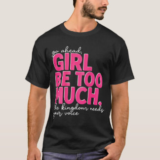 Go Ahead Girl Be Too Much Kingdom Needs Voice On T-Shirt