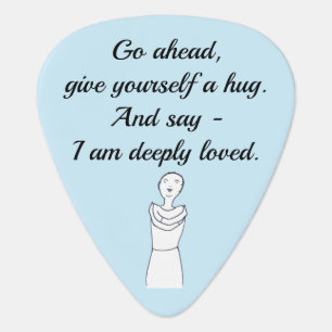 Go ahead, give yourself a hug. I am deeply loved. Guitar Pick