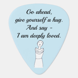 Go ahead, give yourself a hug. I am deeply loved. Guitar Pick