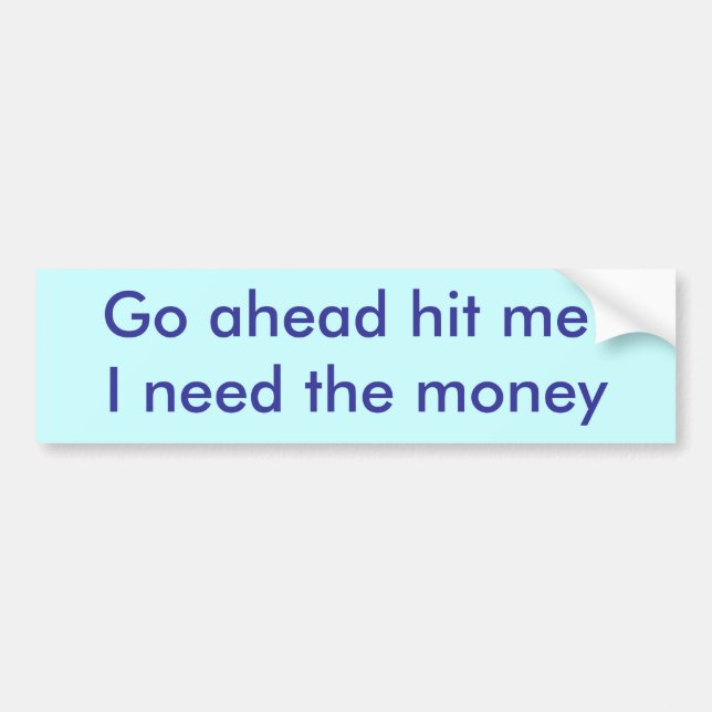 Go ahead hit me !I need the money bumper sticker (Front)