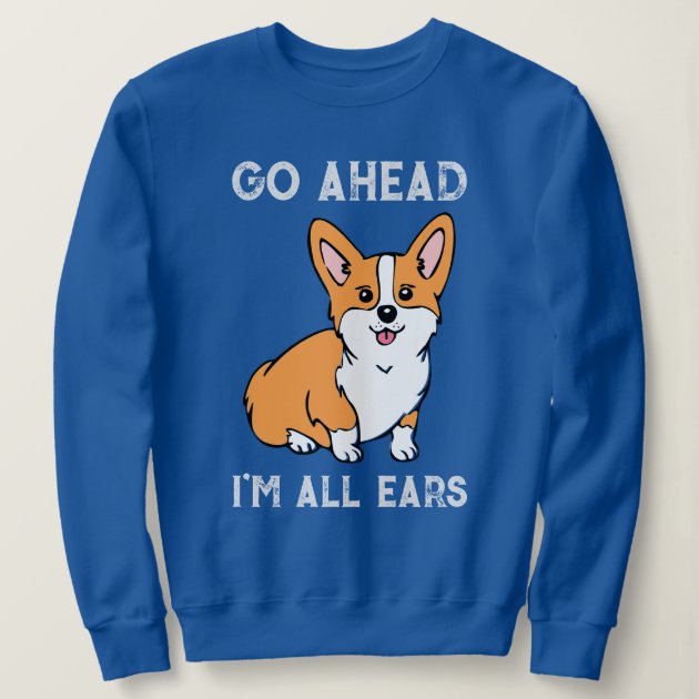 Go Ahead. I m All Ears. Corgi Sweatshirt Zazzle