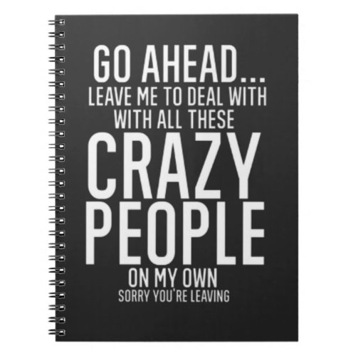 Go Ahead leave me to deal with all these crazy Notebook