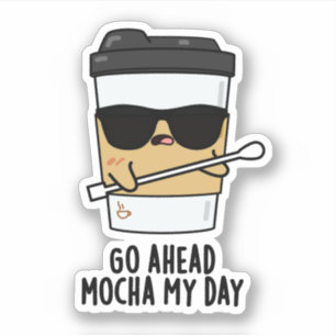 Go Ahead Mocha My Day Funny Coffee Pun Sticker