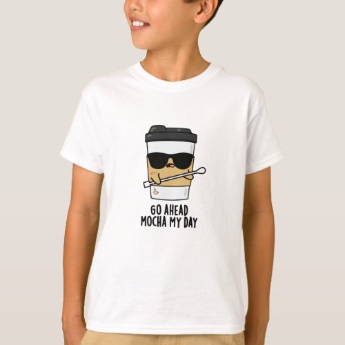 Go Ahead Mocha My Day Funny Coffee Pun T_Shirt