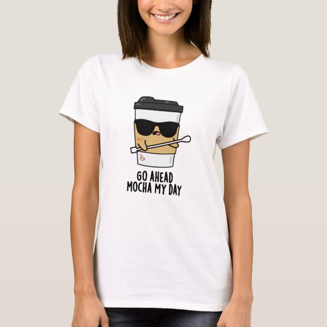 Go Ahead Mocha My Day Funny Coffee Pun  T-Shirt (Front)