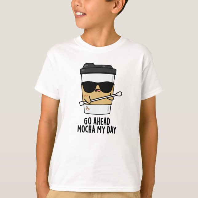 Go Ahead Mocha My Day Funny Coffee Pun  T-Shirt (Front)