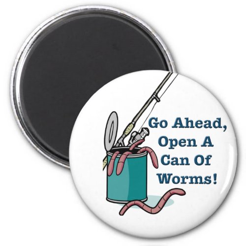 Go Ahead Open A Can Of Worms Magnet