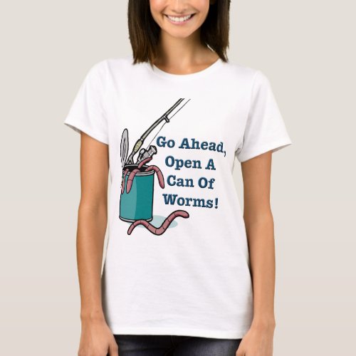 Go Ahead Open A Can Of Worms Womens T_Shirt