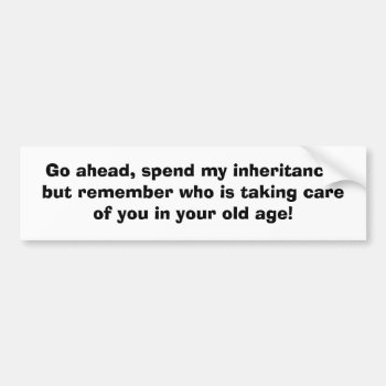 Go Ahead  Spend My Inheritance But Remember Who... Bumper Sticker by abadu44 at Zazzle