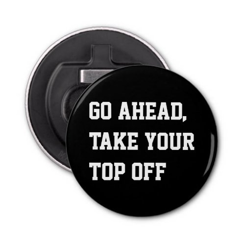 Go ahead take your top off humor pun bottle opener