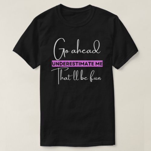 Go Ahead Underestimate Me Thatll Be Fun Funny Quo T_Shirt
