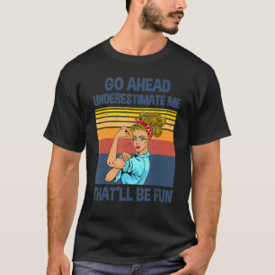 Go Ahead Underestimate Me That'll be Fun T-Shirt