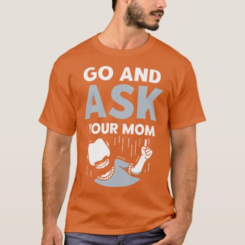 Go And Ask Your Mother Daddy Father Dad Fathers Da T_Shirt