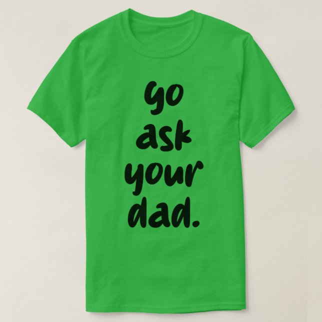 go ask your dad 1 T-Shirt (Design Front)