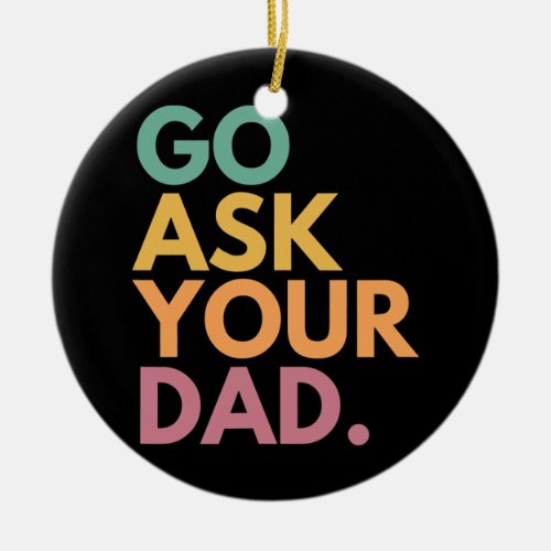 Go Ask Your Dad  Ceramic Ornament
