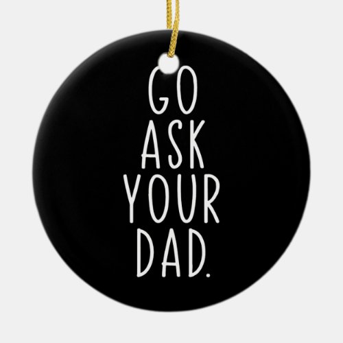 Go Ask Your Dad Cute Mothers Day Mom Father Ceramic Ornament