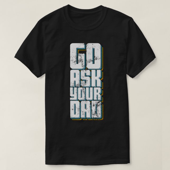 Go Ask Your Dad Cute Mother's Day Mom Father Funny T-Shirt (Design Front)